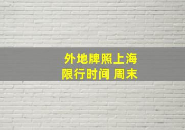 外地牌照上海限行时间 周末